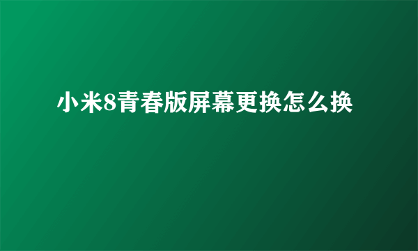 小米8青春版屏幕更换怎么换