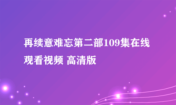 再续意难忘第二部109集在线观看视频 高清版