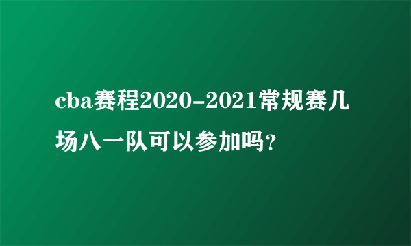 cba赛程2020-2021常规赛几场八一队可以参加吗？