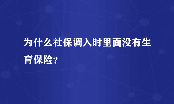 为什么社保调入时里面没有生育保险？