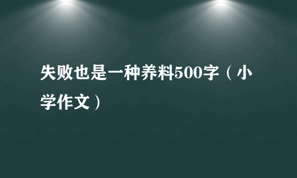 失败也是一种养料500字（小学作文）