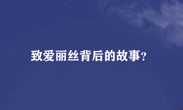 致爱丽丝背后的故事？