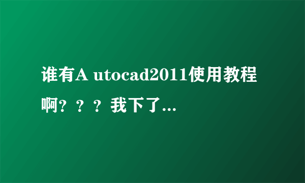 谁有A utocad2011使用教程啊？？？我下了一个不会使用！还有那个注册机该怎么用？