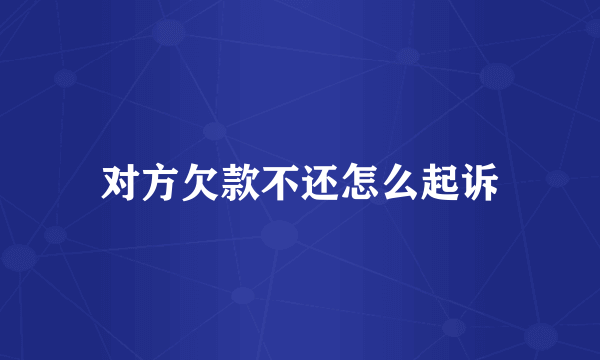对方欠款不还怎么起诉