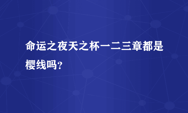 命运之夜天之杯一二三章都是樱线吗？