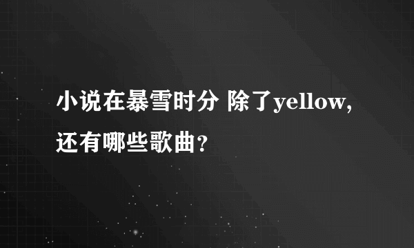 小说在暴雪时分 除了yellow,还有哪些歌曲？