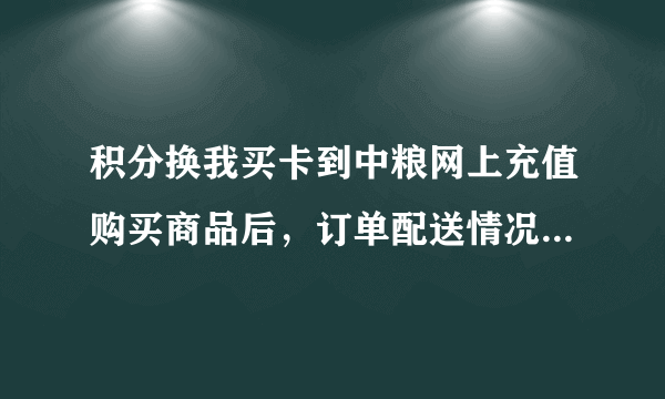 积分换我买卡到中粮网上充值购买商品后，订单配送情况怎么查？