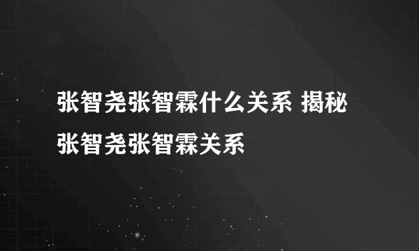 张智尧张智霖什么关系 揭秘张智尧张智霖关系