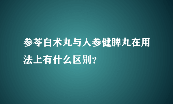 参苓白术丸与人参健脾丸在用法上有什么区别？