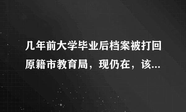 几年前大学毕业后档案被打回原籍市教育局，现仍在，该怎么办能将损失减到最少？