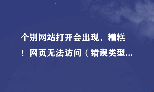个别网站打开会出现，糟糕 ！网页无法访问（错误类型：连接错误）怎么回事？