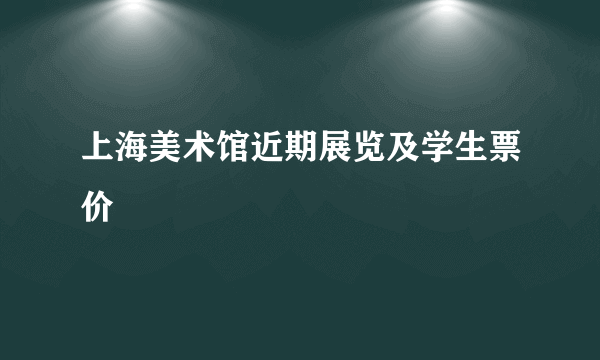上海美术馆近期展览及学生票价
