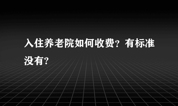 入住养老院如何收费？有标准没有?