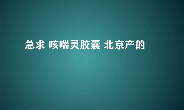 急求 咳喘灵胶囊 北京产的