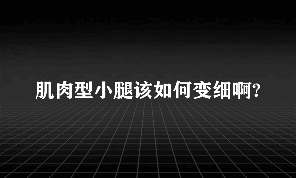 肌肉型小腿该如何变细啊?