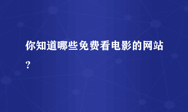 你知道哪些免费看电影的网站？