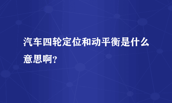 汽车四轮定位和动平衡是什么意思啊？