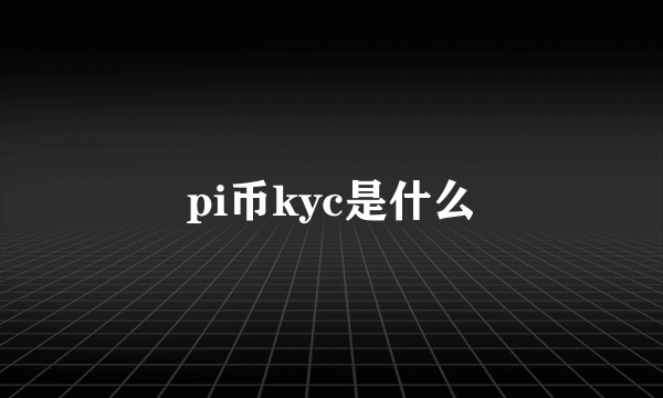pi币kyc是什么