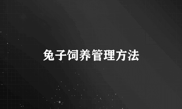 兔子饲养管理方法