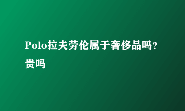 Polo拉夫劳伦属于奢侈品吗？贵吗