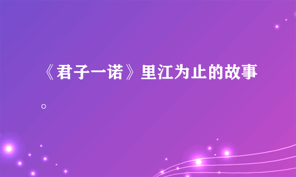 《君子一诺》里江为止的故事。