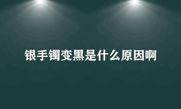 银手镯变黑是什么原因啊