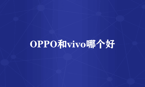 OPPO和vivo哪个好
