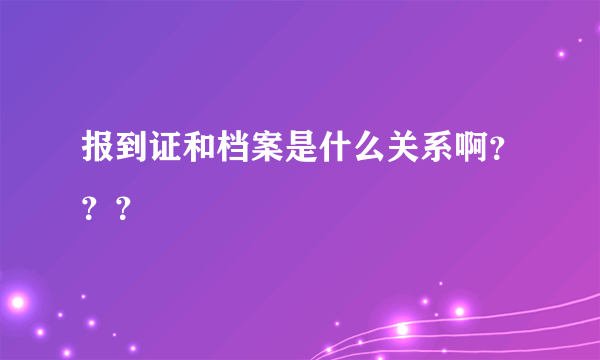报到证和档案是什么关系啊？？？