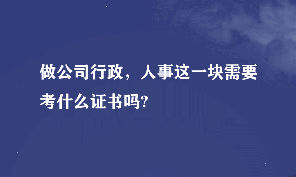 做公司行政，人事这一块需要考什么证书吗?