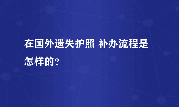 在国外遗失护照 补办流程是怎样的？