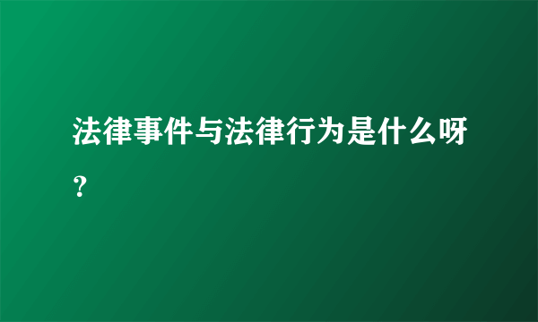 法律事件与法律行为是什么呀？
