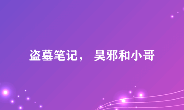 盗墓笔记， 吴邪和小哥