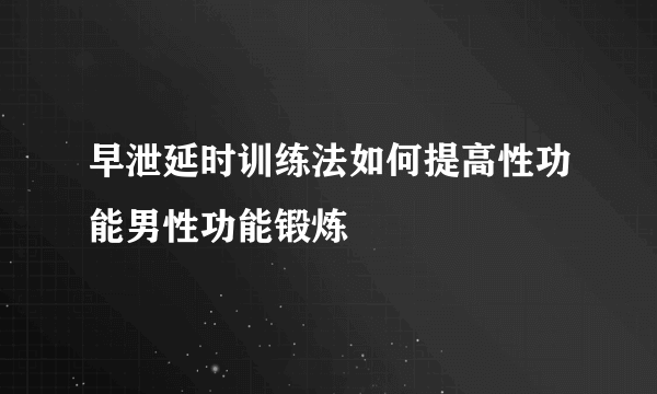 早泄延时训练法如何提高性功能男性功能锻炼