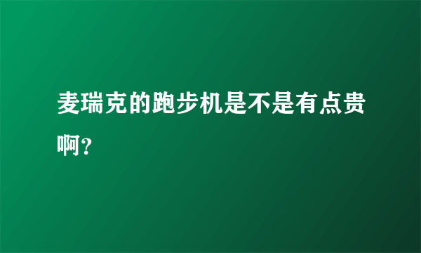 麦瑞克的跑步机是不是有点贵啊？