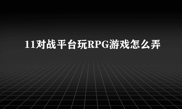 11对战平台玩RPG游戏怎么弄