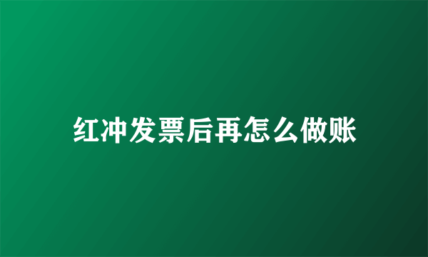 红冲发票后再怎么做账