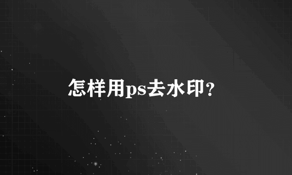 怎样用ps去水印？