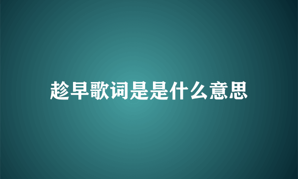 趁早歌词是是什么意思