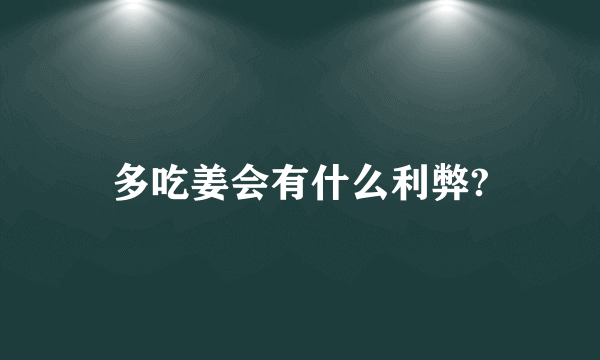 多吃姜会有什么利弊?