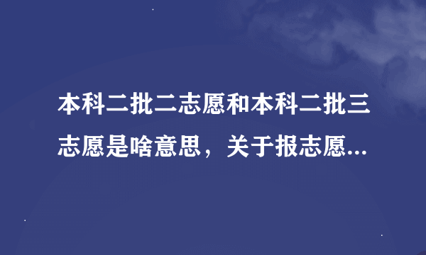 本科二批二志愿和本科二批三志愿是啥意思，关于报志愿，能报几个？本