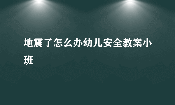地震了怎么办幼儿安全教案小班