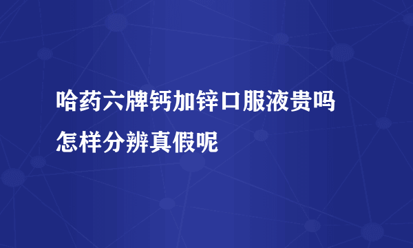 哈药六牌钙加锌口服液贵吗 怎样分辨真假呢