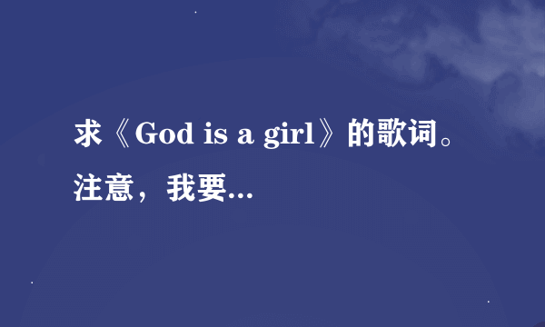 求《God is a girl》的歌词。注意，我要英文歌词和中文谐音相对的歌词！！谐音！谐音！