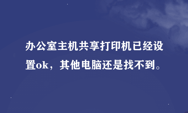 办公室主机共享打印机已经设置ok，其他电脑还是找不到。