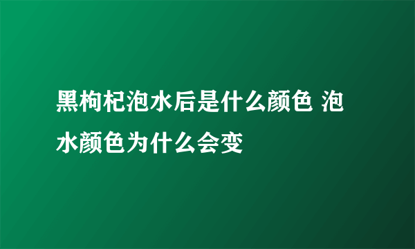 黑枸杞泡水后是什么颜色 泡水颜色为什么会变