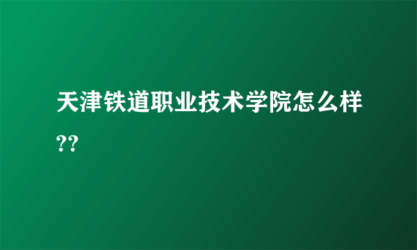 天津铁道职业技术学院怎么样??