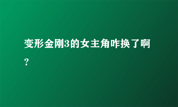 变形金刚3的女主角咋换了啊？