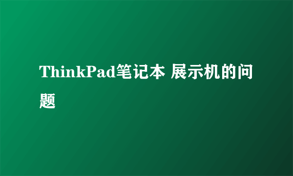 ThinkPad笔记本 展示机的问题