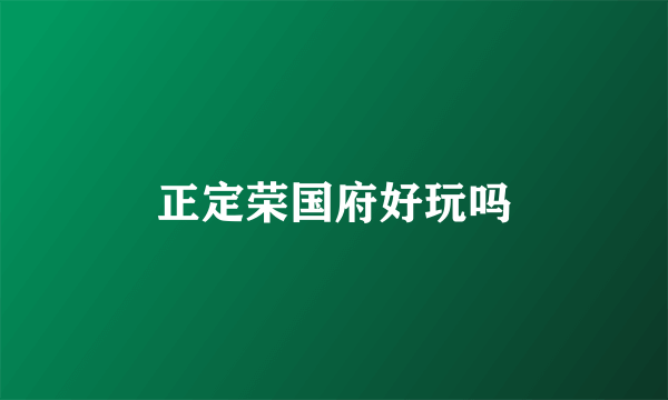 正定荣国府好玩吗