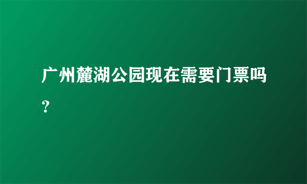 广州麓湖公园现在需要门票吗？